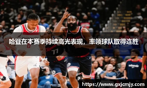 哈登在本赛季持续高光表现，率领球队取得连胜