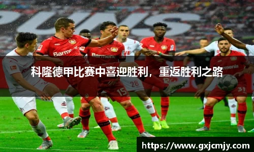 科隆德甲比赛中喜迎胜利，重返胜利之路