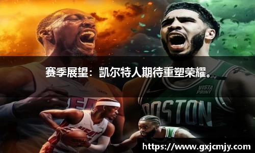 赛季展望：凯尔特人期待重塑荣耀。