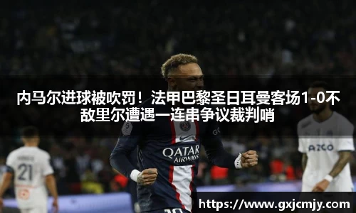 内马尔进球被吹罚！法甲巴黎圣日耳曼客场1-0不敌里尔遭遇一连串争议裁判哨