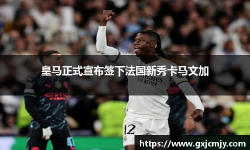 皇马正式宣布签下法国新秀卡马文加