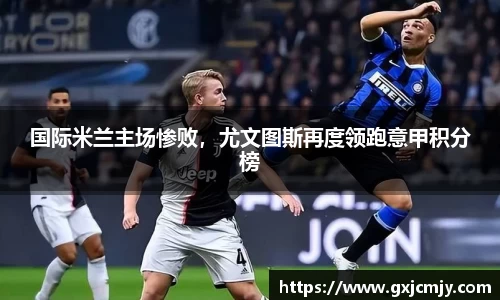 国际米兰主场惨败，尤文图斯再度领跑意甲积分榜