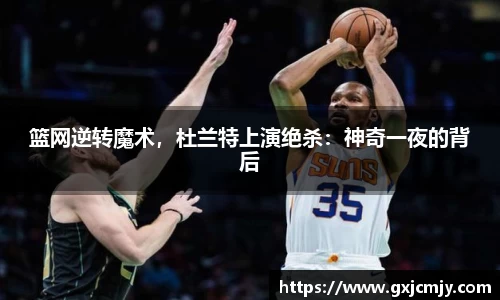 篮网逆转魔术，杜兰特上演绝杀：神奇一夜的背后