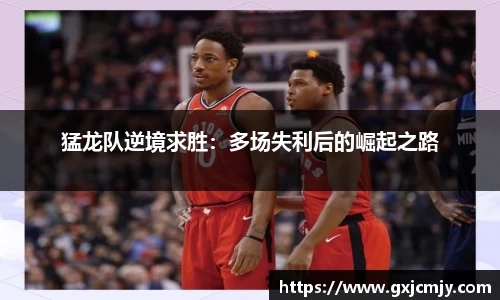 猛龙队逆境求胜：多场失利后的崛起之路