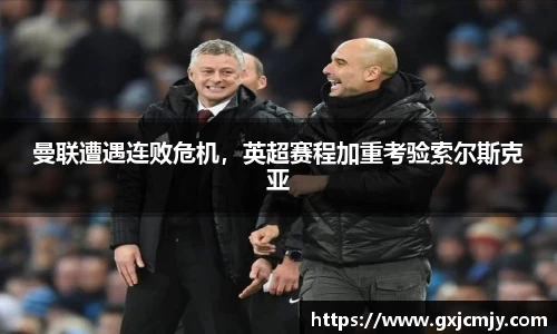 曼联遭遇连败危机，英超赛程加重考验索尔斯克亚