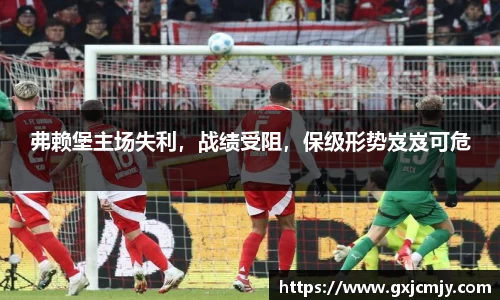 弗赖堡主场失利，战绩受阻，保级形势岌岌可危