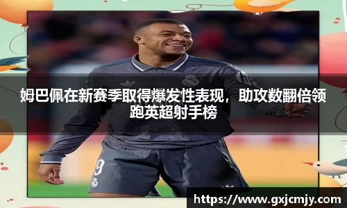 姆巴佩在新赛季取得爆发性表现，助攻数翻倍领跑英超射手榜