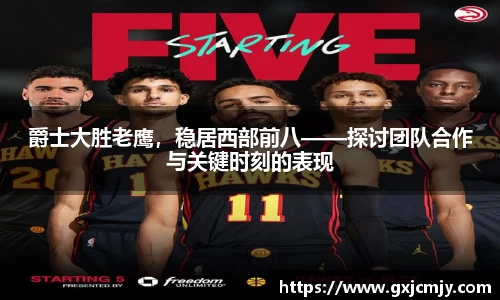 爵士大胜老鹰，稳居西部前八——探讨团队合作与关键时刻的表现