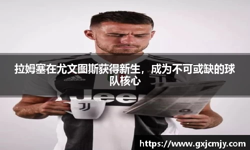 拉姆塞在尤文图斯获得新生，成为不可或缺的球队核心
