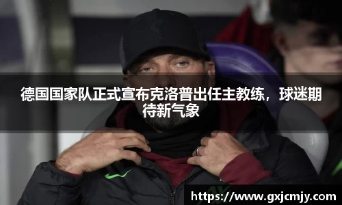 德国国家队正式宣布克洛普出任主教练，球迷期待新气象