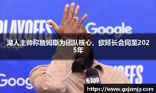 湖人主帅称詹姆斯为团队核心，欲延长合同至2025年