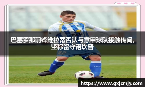 巴塞罗那前锋维拉蒂否认与意甲球队接触传闻，坚称留守诺坎普