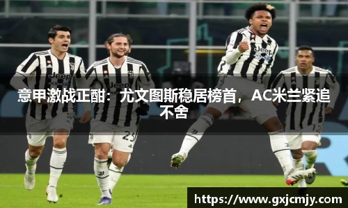 意甲激战正酣：尤文图斯稳居榜首，AC米兰紧追不舍
