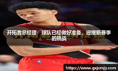 开拓者总经理：球队已经做好准备，迎接新赛季的挑战