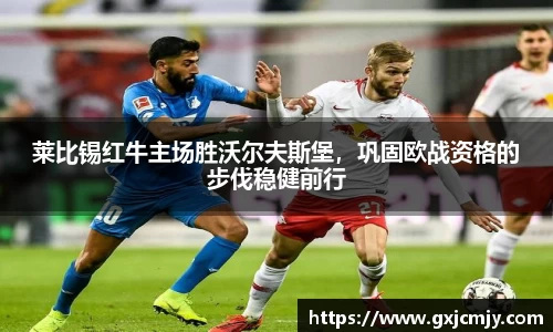 莱比锡红牛主场胜沃尔夫斯堡，巩固欧战资格的步伐稳健前行