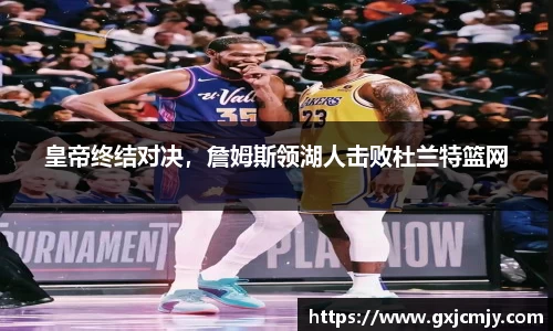 皇帝终结对决，詹姆斯领湖人击败杜兰特篮网
