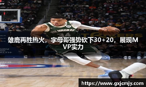 雄鹿再胜热火，字母哥强势砍下30+20，展现MVP实力
