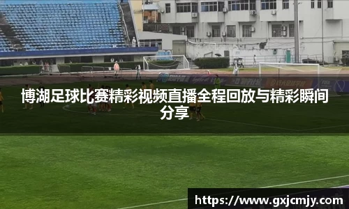 博湖足球比赛精彩视频直播全程回放与精彩瞬间分享