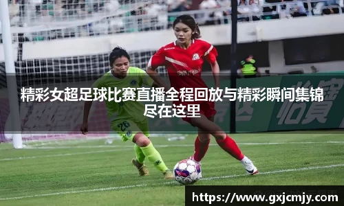精彩女超足球比赛直播全程回放与精彩瞬间集锦尽在这里