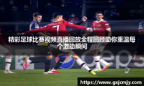 精彩足球比赛视频直播回放全程回顾助你重温每个激动瞬间