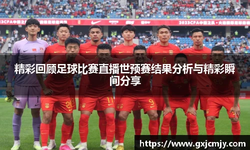 精彩回顾足球比赛直播世预赛结果分析与精彩瞬间分享