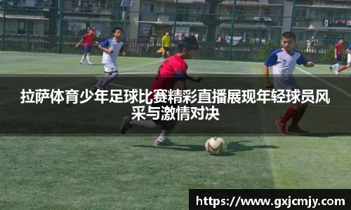 拉萨体育少年足球比赛精彩直播展现年轻球员风采与激情对决