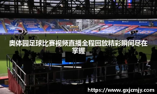 奥体园足球比赛视频直播全程回放精彩瞬间尽在掌握