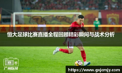 恒大足球比赛直播全程回顾精彩瞬间与战术分析