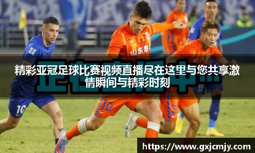 精彩亚冠足球比赛视频直播尽在这里与您共享激情瞬间与精彩时刻