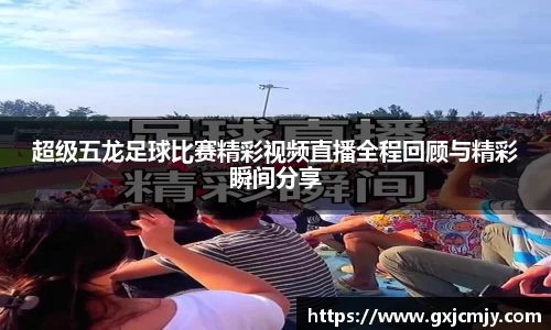 超级五龙足球比赛精彩视频直播全程回顾与精彩瞬间分享