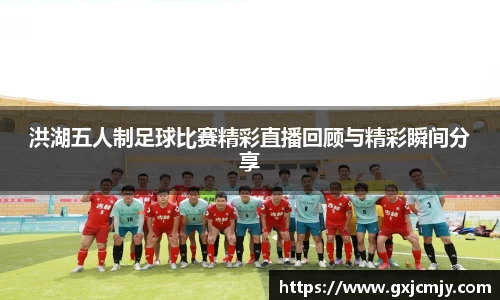 洪湖五人制足球比赛精彩直播回顾与精彩瞬间分享