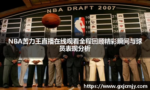 NBA苦力王直播在线观看全程回顾精彩瞬间与球员表现分析