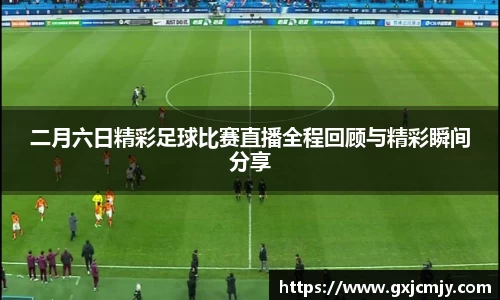 二月六日精彩足球比赛直播全程回顾与精彩瞬间分享
