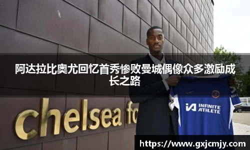 阿达拉比奥尤回忆首秀惨败曼城偶像众多激励成长之路