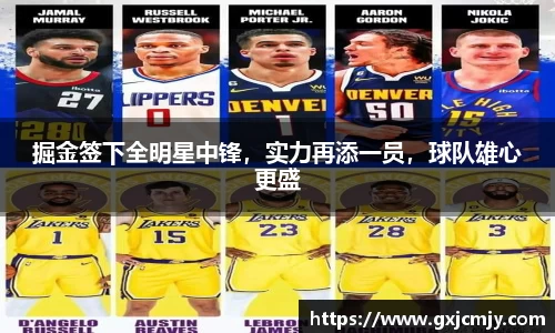 掘金签下全明星中锋，实力再添一员，球队雄心更盛