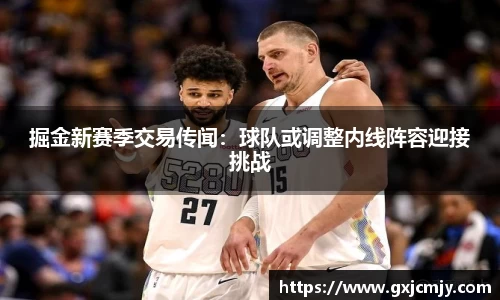 掘金新赛季交易传闻：球队或调整内线阵容迎接挑战